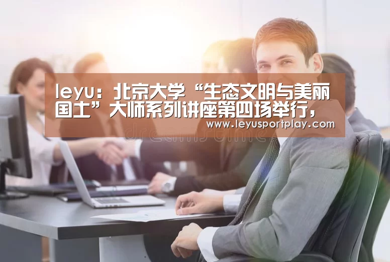 leyu:北京大学“生态文明与美丽国土”大师系列讲座第四场举行,张锦秋院士分享“传统建筑的空间艺术——传统空间意识与空间美”(图1) 乐鱼娱乐